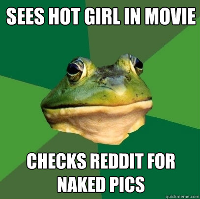 Sees hot girl in movie checks reddit for naked pics  Foul Bachelor Frog