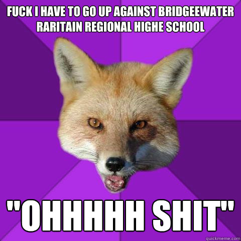 FUCK I have to go up against Bridgeewater Raritain Regional Highe School

 