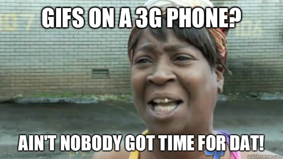 Gifs on a 3G phone? Ain't nobody got time for dat!  SweetBrown
