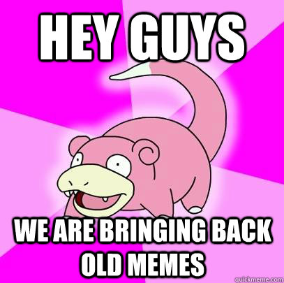 Hey guys We are bringing back old memes  Slowpoke