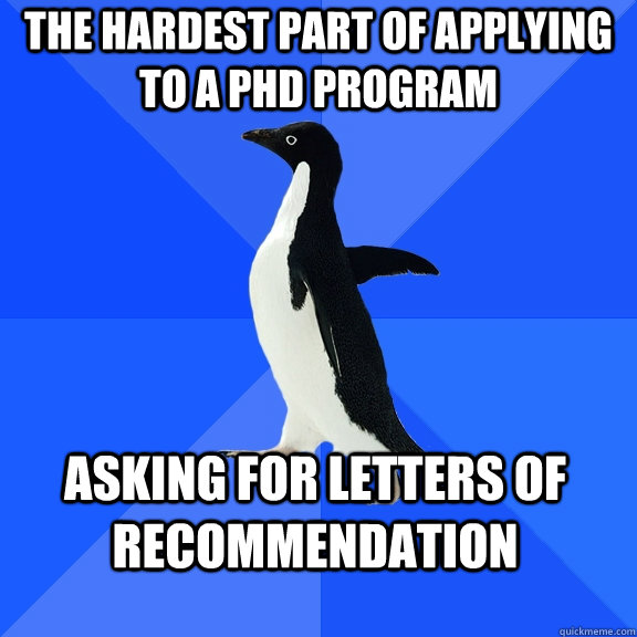 The hardest part of applying to a PhD program Asking for letters of recommendation  Socially Awkward Penguin