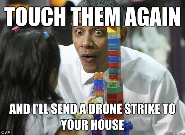 touch them again and i'll send a drone strike to your house
 - touch them again and i'll send a drone strike to your house
  lego obama