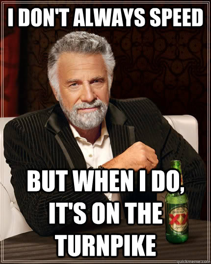 I don't always speed but when I do, it's on the Turnpike   The Most Interesting Man In The World