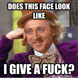 does this face look like  i give a FUCK?  Condescending Wonka