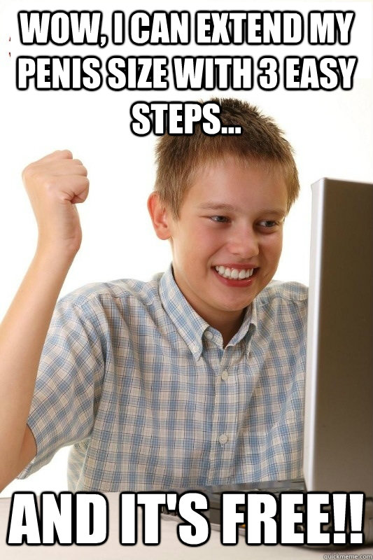 Wow, i can extend my penis size with 3 easy steps... And it's free!!  1st Day Internet Kid