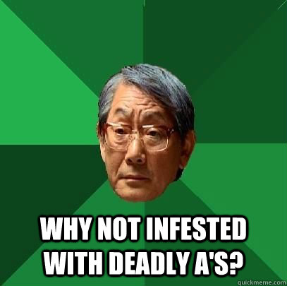  Why not infested with deadly a's?  ASIAN FATHER