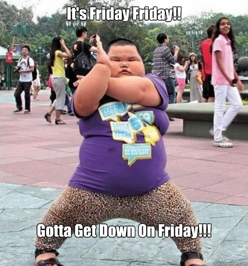 It's Friday Friday!! Gotta Get Down On Friday!!!  Fat chinese kid