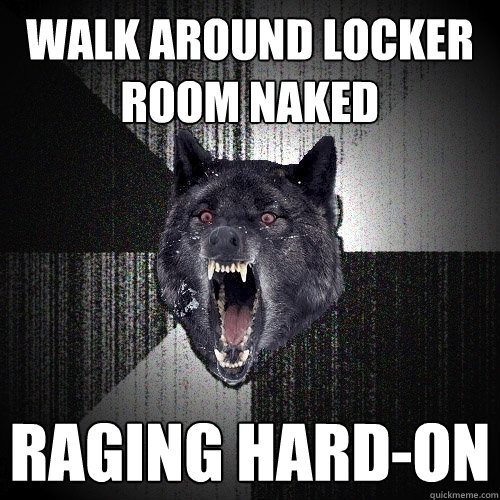 Walk around locker room naked Raging hard-on  Insanity Wolf