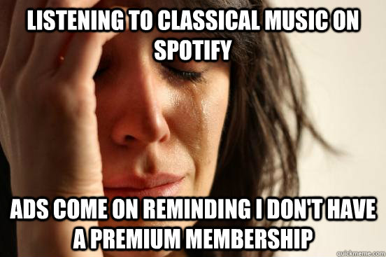 Listening to Classical Music on Spotify Ads come on reminding i don't have a premium membership  First World Problems