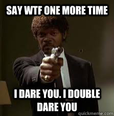 Say wtf one more time i dare you. i double dare you  Pulp Fiction meme