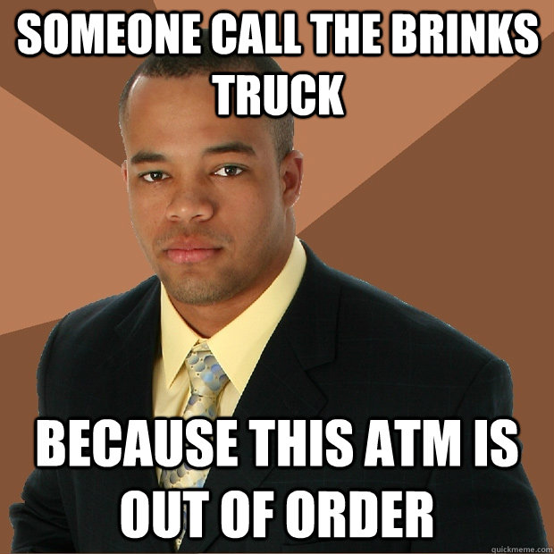 someone call the brinks truck because this atm is out of order  Successful Black Man