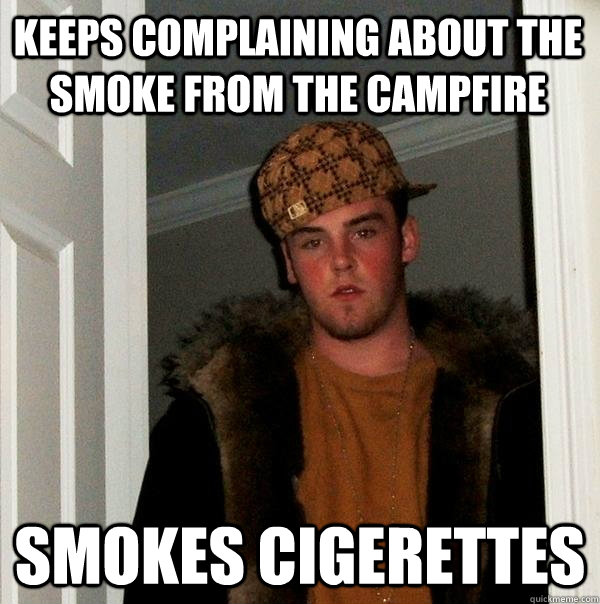 Keeps complaining about the smoke from the campfire smokes cigerettes  Scumbag Steve