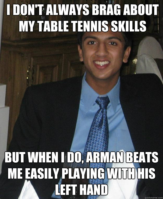 I don't always brag about my table tennis skills But when I do, Arman beats me easily playing with his left hand - I don't always brag about my table tennis skills But when I do, Arman beats me easily playing with his left hand  The Most Interesting Govind in the World