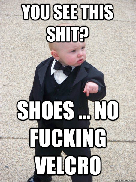 You see this shit? Shoes ... NO FUCKING VELCRO  Baby Godfather