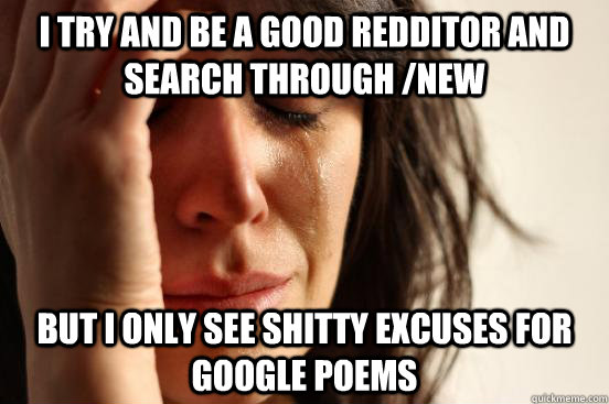 I try and be a good redditor and search through /new but i only see shitty excuses for google poems  First World Problems