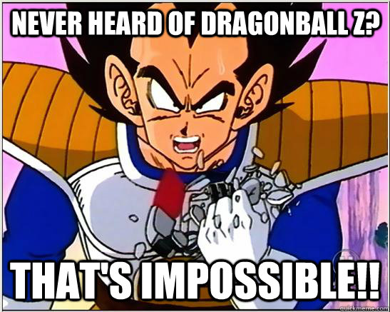 Never heard of Dragonball Z? That's impossible!!  Vegeta