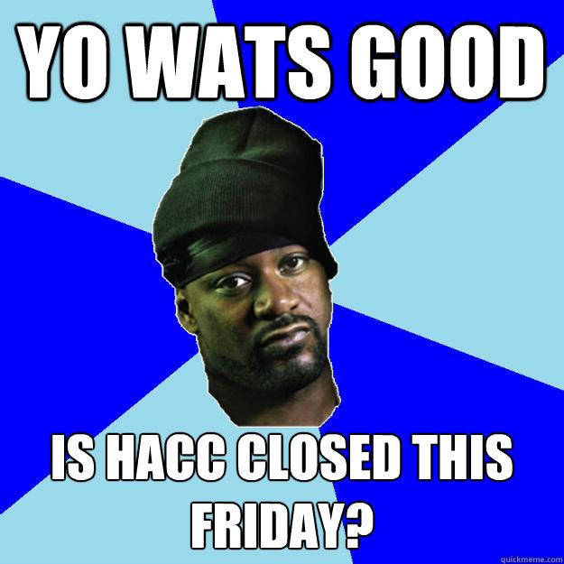 Yo Wats good  Is HACC closed this Friday?  