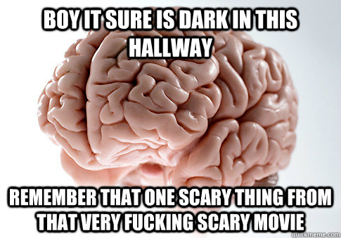 boy it sure is dark in this hallway Remember that one scary thing from that very fucking scary movie - boy it sure is dark in this hallway Remember that one scary thing from that very fucking scary movie  Scumbag Brain