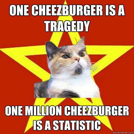 one cheezburger is a tragedy one million cheezburger is a statistic  Lenin Cat