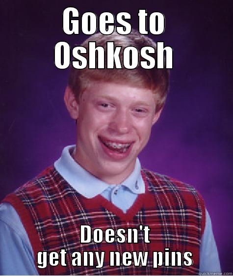 GOES TO OSHKOSH DOESN'T GET ANY NEW PINS Bad Luck Brian