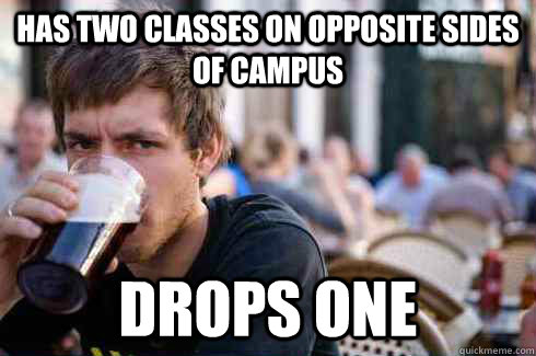 has two classes on opposite sides of campus drops one  Lazy Senior