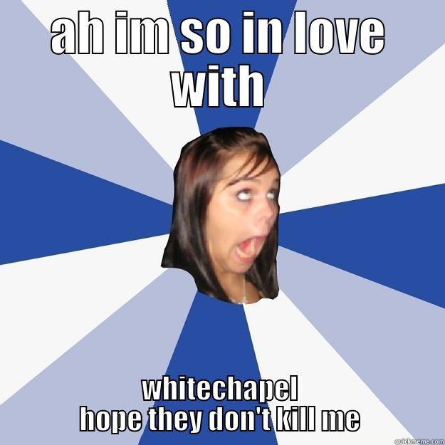 AH IM SO IN LOVE WITH WHITECHAPEL HOPE THEY DON'T KILL ME Annoying Facebook Girl