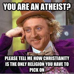 You are an atheist? please tell me how Christianity is the only religion you have to pick on - You are an atheist? please tell me how Christianity is the only religion you have to pick on  Condescending Wonka