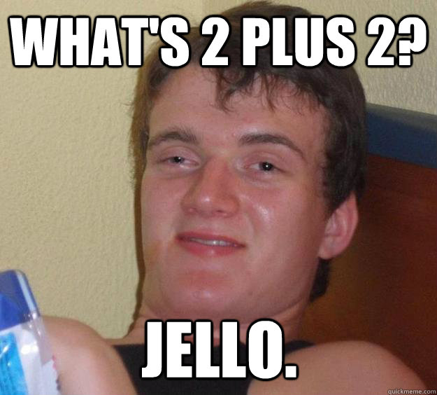 What's 2 plus 2? jello.  - What's 2 plus 2? jello.   10 Guy
