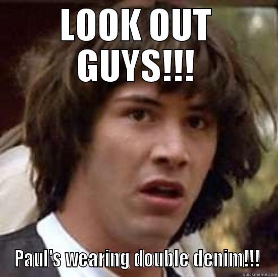 LOOK OUT GUYS!!! PAUL'S WEARING DOUBLE DENIM!!! conspiracy keanu