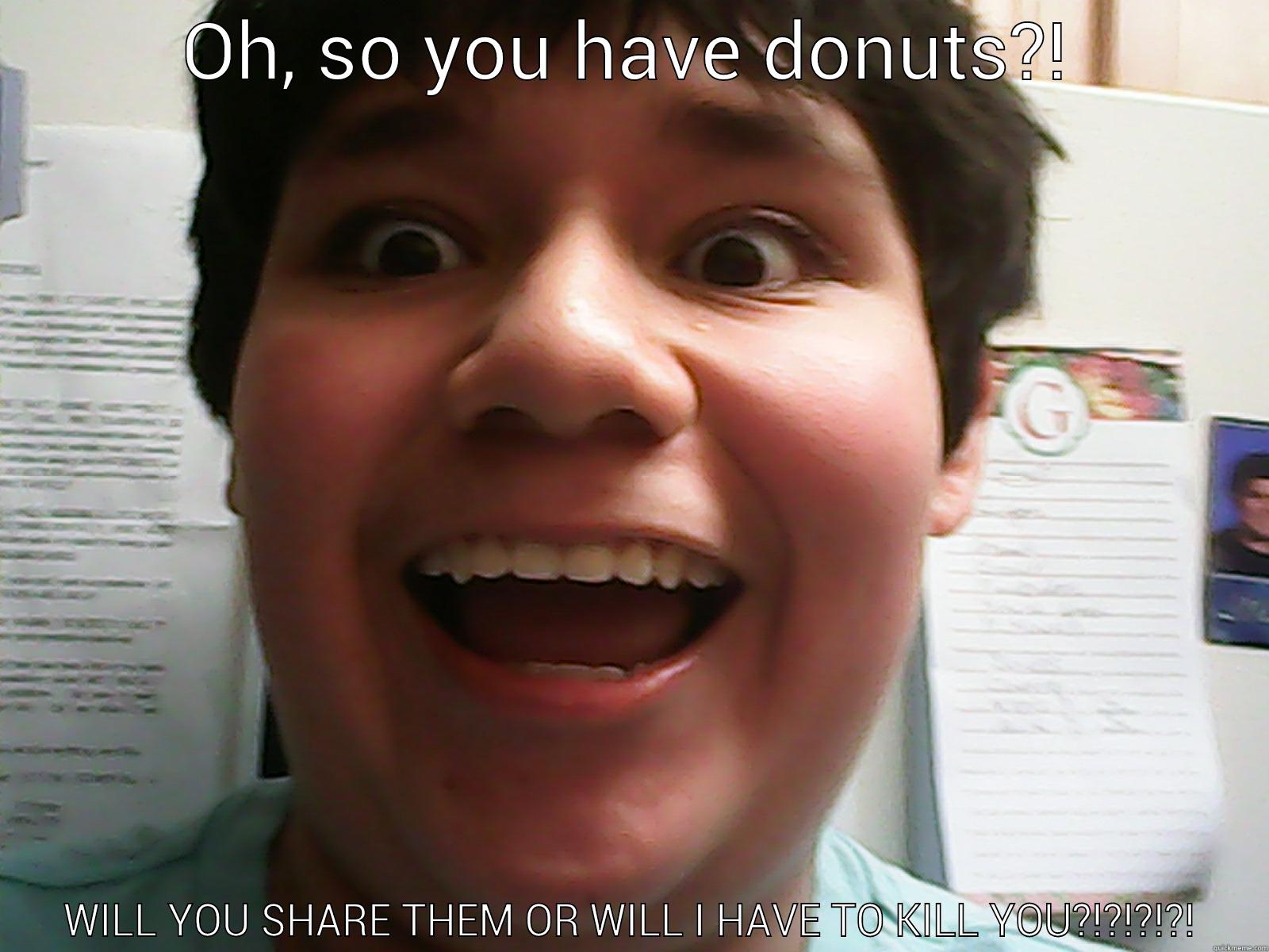 OH, SO YOU HAVE DONUTS?! WILL YOU SHARE THEM OR WILL I HAVE TO KILL YOU?!?!?!?! Misc