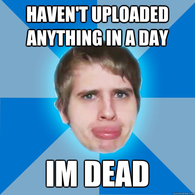 Haven't uploaded anything in a day IM DEAD  