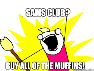 Sams club? Buy all of the muffins!  All The Things