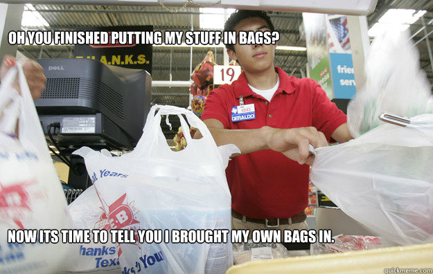 Oh you finished putting my stuff in bags? Now its time to tell you I brought my own bags in.  heb meme