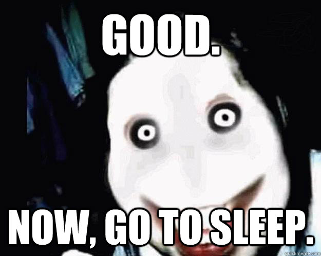 good. Now, go to sleep. - good. Now, go to sleep.  Jeff the Killer