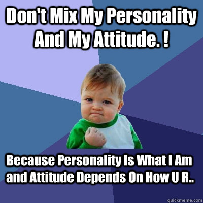 Don't Mix My Personality And My Attitude. ! Because Personality Is What I Am and Attitude Depends On How U R..  Success Kid