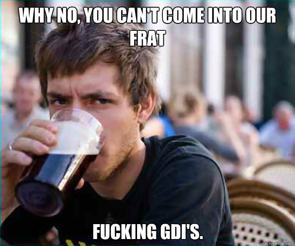 wHY NO, YOU CAN'T come into our frat fucking gdi's.  Lazy College Senior