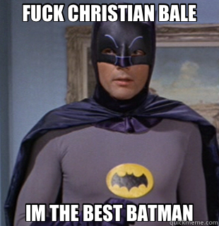 FUCK CHRISTIAN BALE IM THE BEST BATMAN  Adam west batman