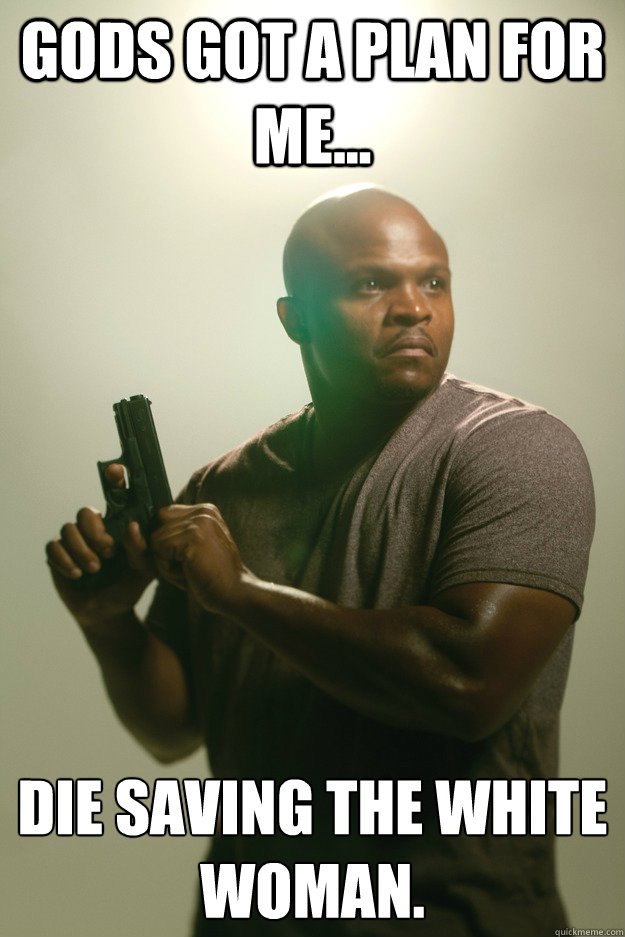GODS Got a plan for me... Die saving the white woman. - GODS Got a plan for me... Die saving the white woman.  Theodore T-Dog Douglas
