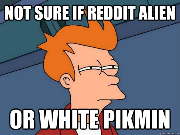 Not sure if reddit alien Or white pikmin  Futurama Fry