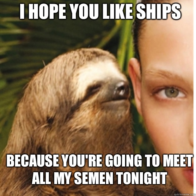 I hope you like ships Because you're going to meet all my semen tonight  