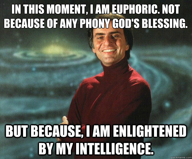 In this moment, I am euphoric. Not because of any phony God's blessing. But because, I am enlightened by my intelligence. - In this moment, I am euphoric. Not because of any phony God's blessing. But because, I am enlightened by my intelligence.  Carl Sagan