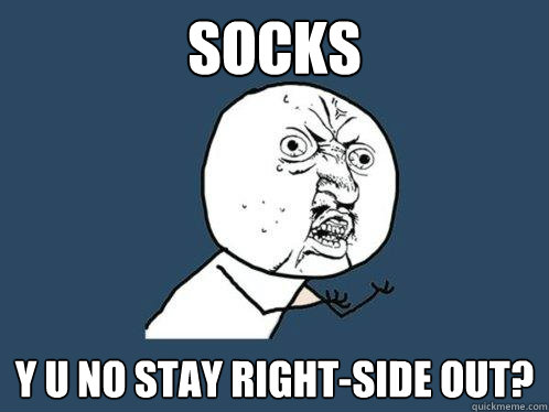 socks y u no stay right-side out? - socks y u no stay right-side out?  Y U No