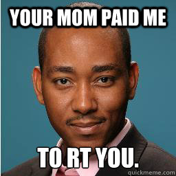 Your mom paid me to RT you.  Muhammad