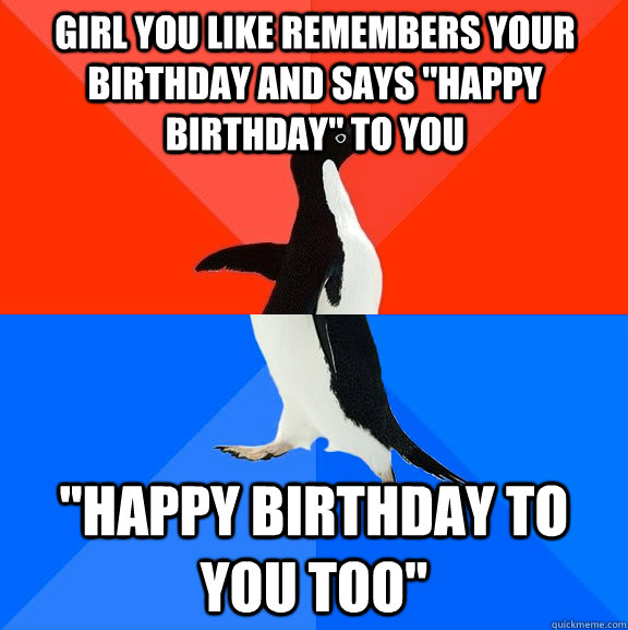 Girl you like remembers your birthday and says 