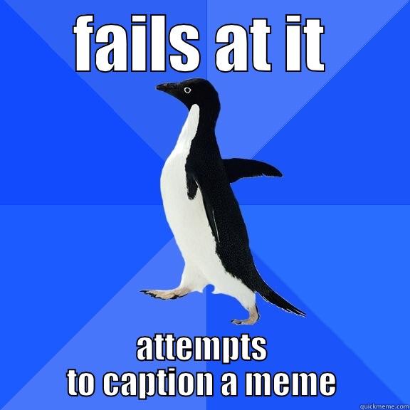 FAILS AT IT ATTEMPTS TO CAPTION A MEME Socially Awkward Penguin