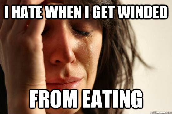 I hate when I get winded from eating  First World Problems
