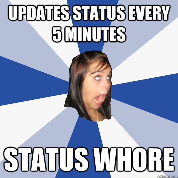 Updates status every 5 minutes status whore  Annoying Facebook Girl