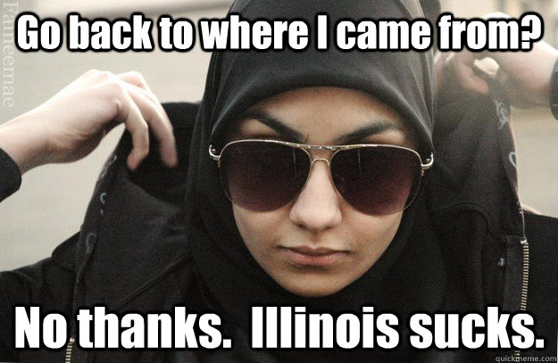 Go back to where I came from? No thanks.  Illinois sucks. - Go back to where I came from? No thanks.  Illinois sucks.  Badass Muslim Girl - Faineemae