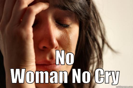  NO WOMAN NO CRY First World Problems