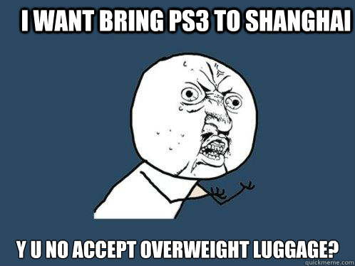 I WANT BRING PS3 TO SHANGHAI Y U NO accept overweight luggage?  Y U No